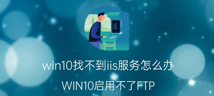 win10找不到iis服务怎么办 WIN10启用不了FTP？